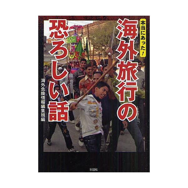 本当にあった!海外旅行の恐ろしい話/海外危険情報編集班