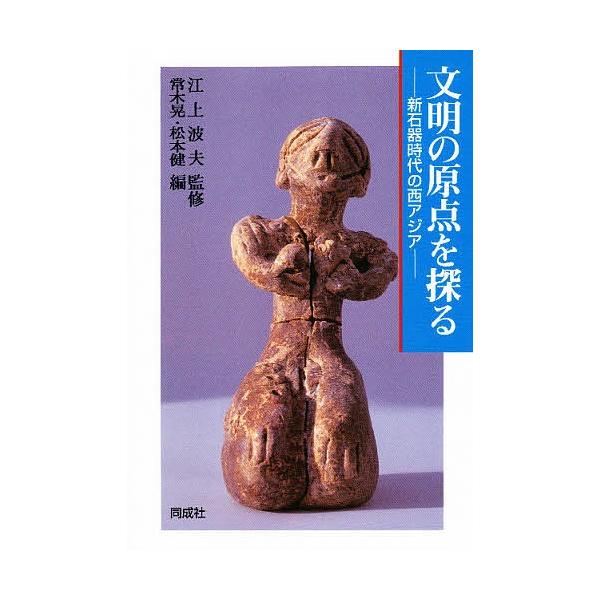 文明の原点を探る 新石器時代の西アジア/常木晃/松本健