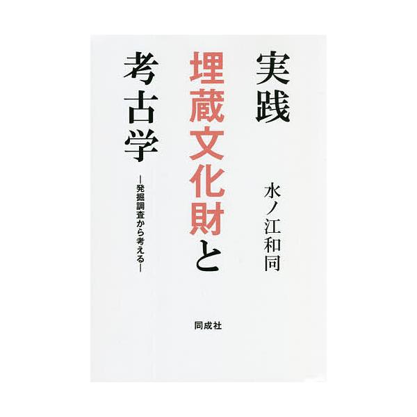 実践埋蔵文化財と考古学 発掘調査から考える/水ノ江和同