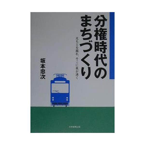 分権時代のまちづくり 足もとを掘れ、そこに泉が湧く/坂本忠次