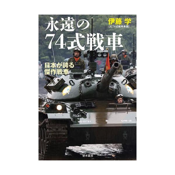 永遠の74式戦車 日本が誇る傑作戦車/伊藤学