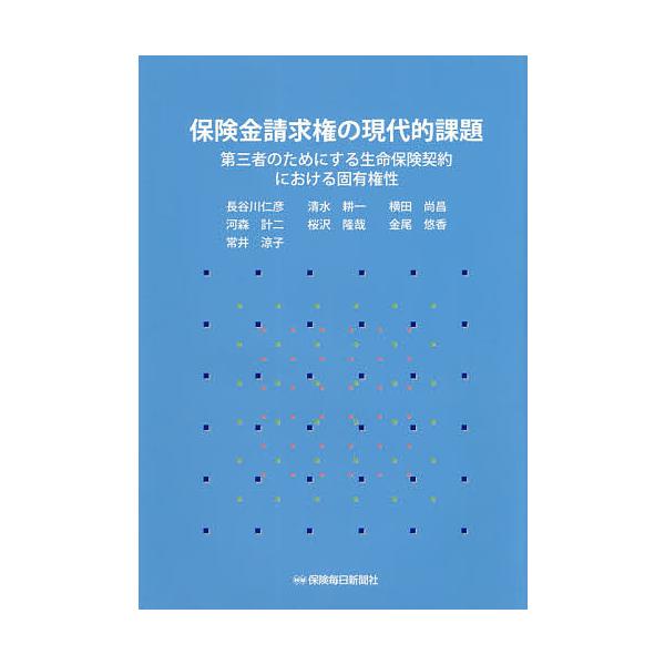 保険金請求権の現代的課題 第三者のためにする生命保険契約における固有権性/長谷川仁彦/清水耕一/横田尚昌