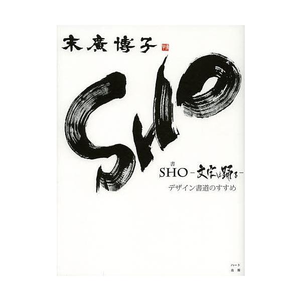 SHO-文字は踊る- デザイン書道のすすめ/末廣博子