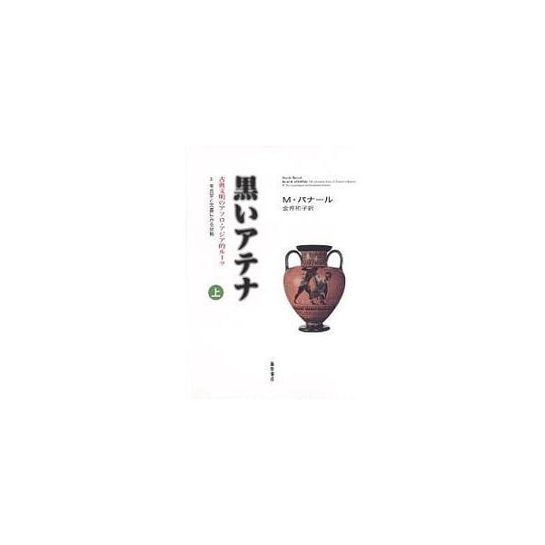 黒いアテナ 古典文明のアフロ・アジア的ルーツ 上 2 考古学と文書にみる証拠/M．バナール/金井和子
