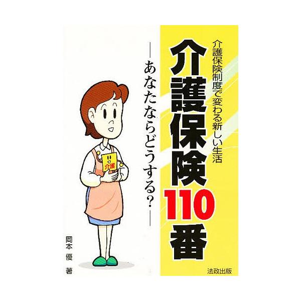 介護保険110番 あなたならどうする? 介護保険制度で変わる新しい生活/岡本優
