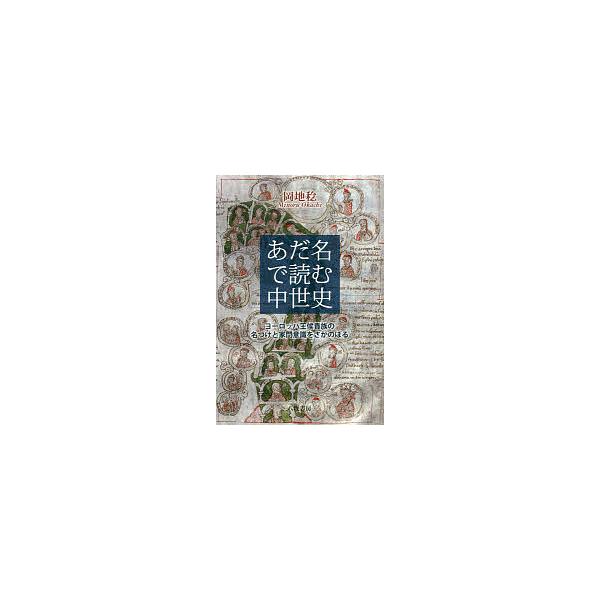 あだ名で読む中世史 ヨーロッパ王侯貴族の名づけと家門意識をさかのぼる/岡地稔