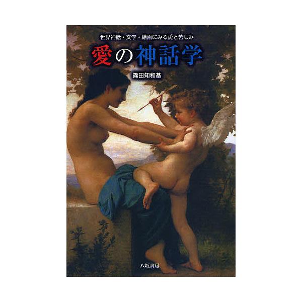 愛の神話学 世界神話・文学・絵画にみる愛と苦しみ/篠田知和基