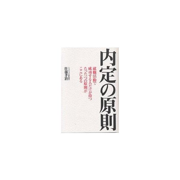 内定の原則 就職活動で成功する人だけが持つたった一つの原則がここにある/佐藤孝治