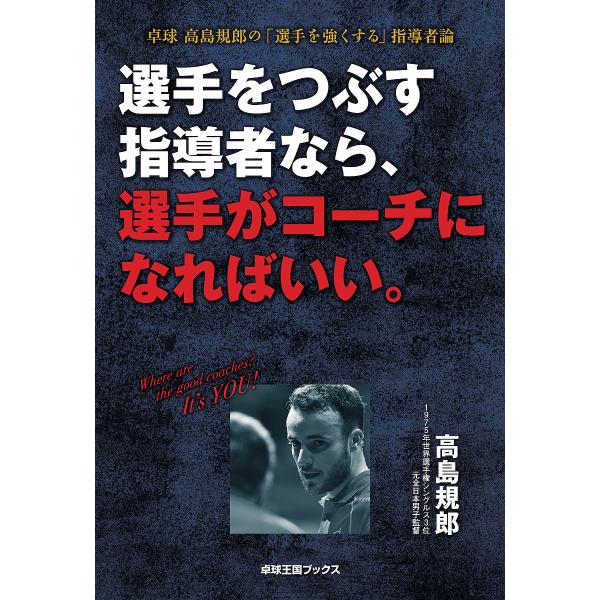 選手をつぶす指導者なら、選手がコーチになればいい。 卓球高島規郎の「選手を強くする」指導者論/高島規郎