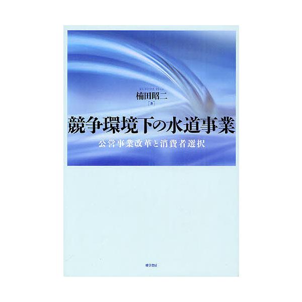 競争環境下の水道事業 公営事業改革と消費者選択/楠田昭二