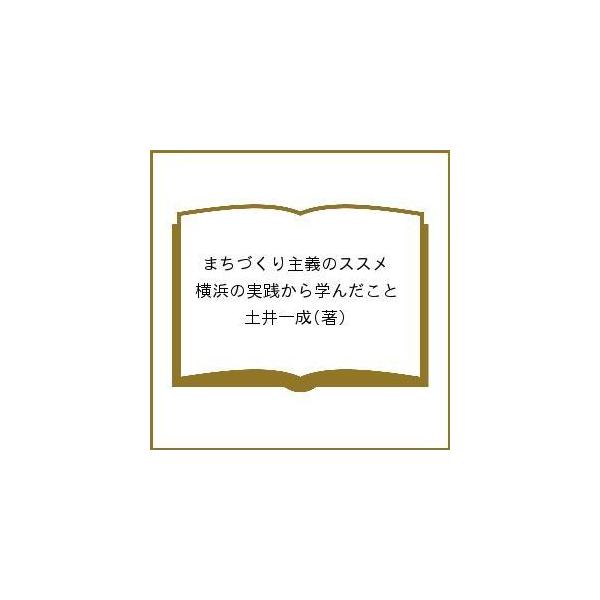 まちづくり主義のススメ 横浜の実践から学んだこと/土井一成