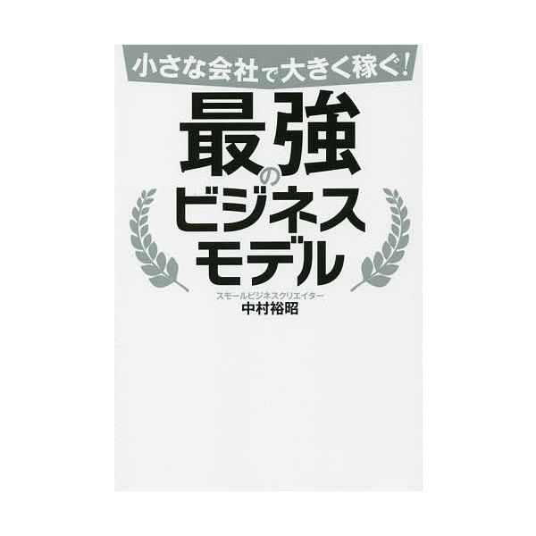 小さな会社で大きく稼ぐ!最強のビジネスモデル/中村裕昭