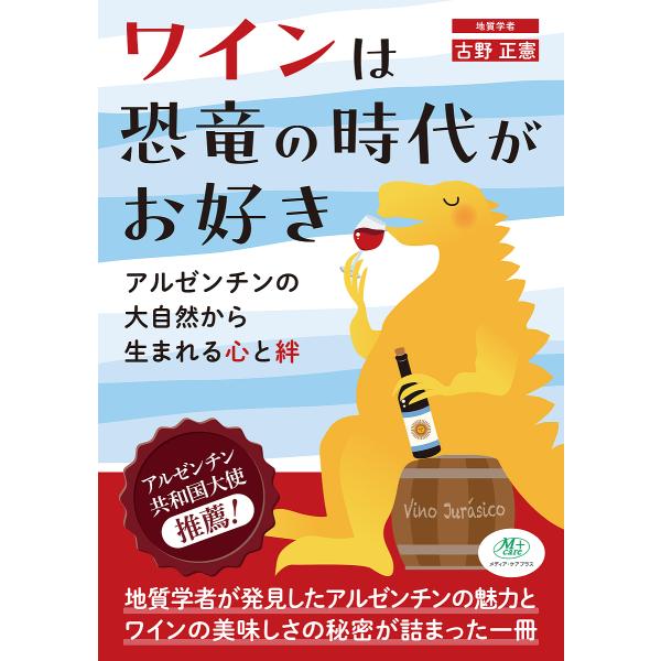ワインは恐竜の時代がお好き アルゼンチンの大自然から生まれる心と絆/古野正憲