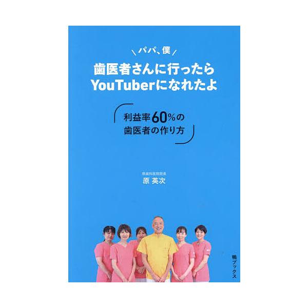 パパ、僕歯医者さんに行ったらYouTuberになれたよ 利益率60%の歯医者の作り方/原英次
