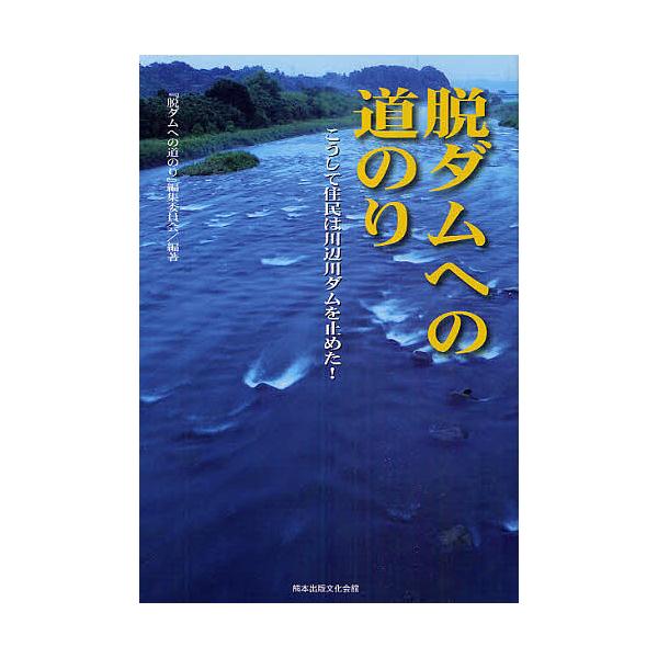 脱ダムへの道のり こうして住民は川辺川ダムを止めた!/『脱ダムへの道のり』編集委員会