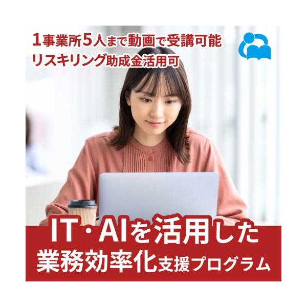 IT・AIを活用した業務効率化支援プログラム（講座）◎動画eラーニング◎リスキリング支援コース助成金対応《特徴１：流行りのITで業務を一新！》最新の動向を取り入れたITスキルで業務効率化。実用的な知識で職場の作業を迅速かつ効果的に変えましょ...