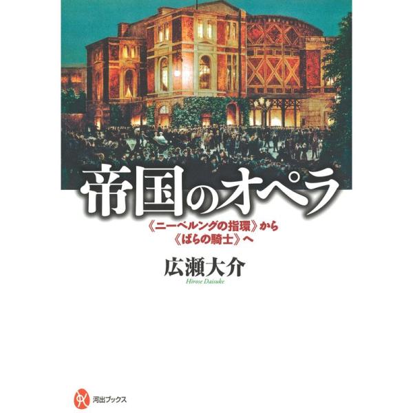 帝国のオペラ: 《ニーベルングの指環》から《ばらの騎士》へ (河出ブックス)