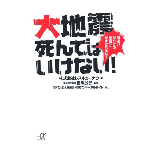 大地震　死んではいけない！ 間違いだらけの「常識」にだまされるな！ 講談社＋α文庫／レスキューナウ【編】，目黒公郎【監修】，東京いの