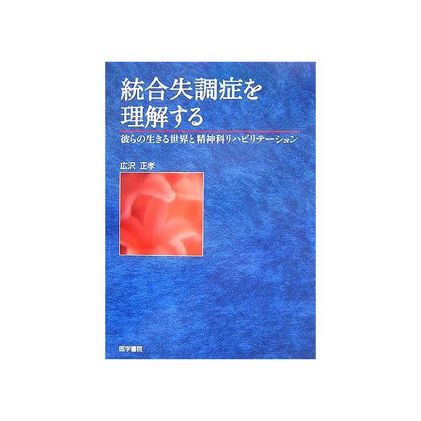 統合失調症を理解する彼らの生きる世界と精神科リハビリテ-ション/広沢正孝