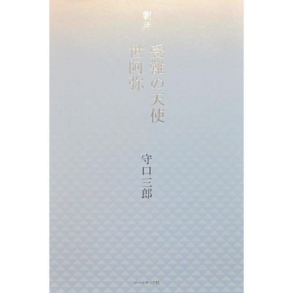 劇詩 受難の天使 世阿弥　守口 三郎著（コールサック社）