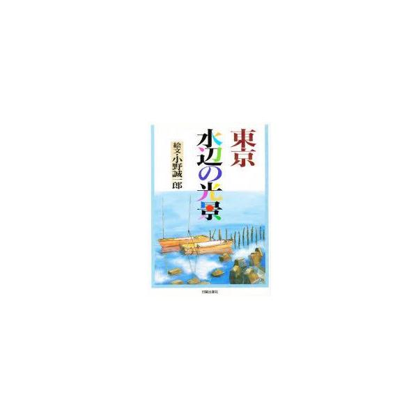 東京水辺の光景 出会いと発見の紀行 小野誠一郎/絵文