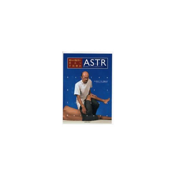 痛みの臨床に役立つ手技療法ASTR　軟部組織へのシンプルで効果的なアプローチ　松本不二生/著　沓脱正計/著