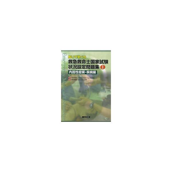 解いて学べる救急救命士国家試験状況設定問題集　1　内因性症候・疾病編　田中秀治/監修　徳永尊彦/編集