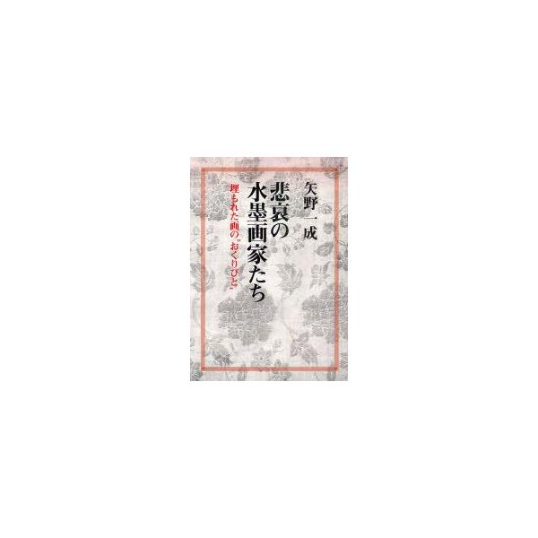 悲哀の水墨画家たち　埋もれた画の“おくりびと”　矢野一成/著