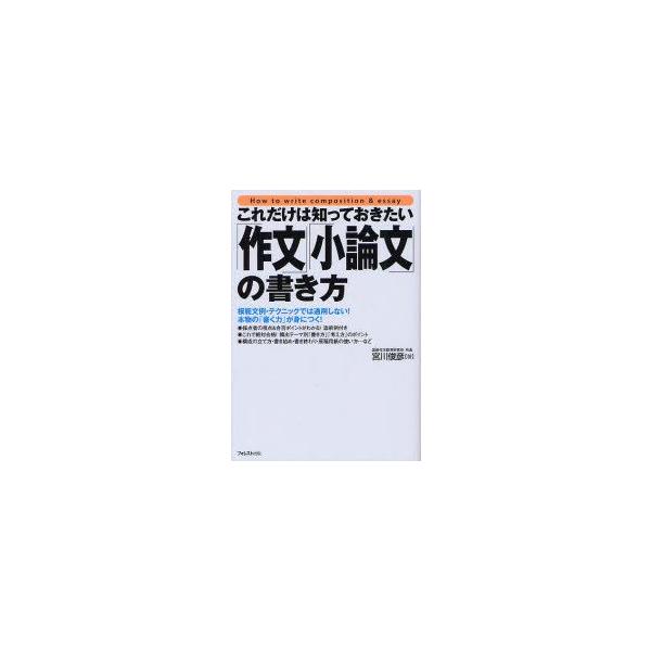 これだけは知っておきたい「作文」「小論文」の書き方　模範文例・テクニックでは通用しない!本物の「書く力」が身につく!　宮川俊彦/著
