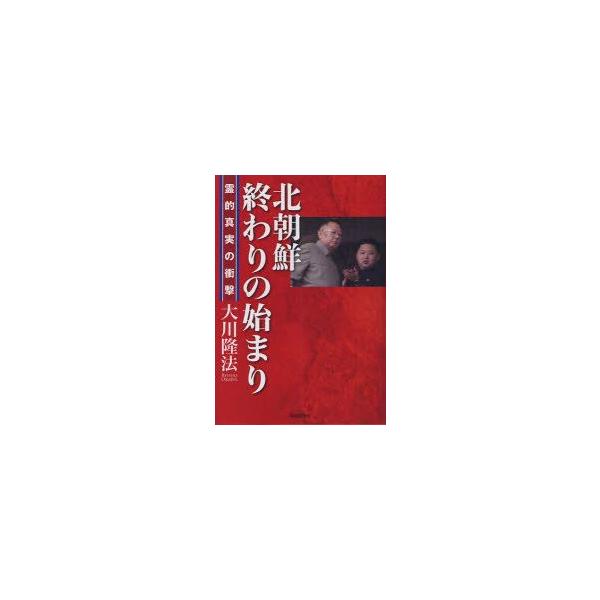 北朝鮮−終わりの始まり−　霊的真実の衝撃　大川隆法/著