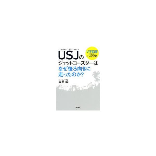 USJ(ユニバーサル・スタジオ・ジャパン)のジェットコースターはなぜ後ろ向きに走ったのか? V字回復をもたらしたヒットの法則 森岡毅/著