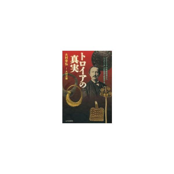 トロイアの真実　アナトリアの発掘現場からシュリーマンの実像を踏査する　大村幸弘/著　大村次郷/写真