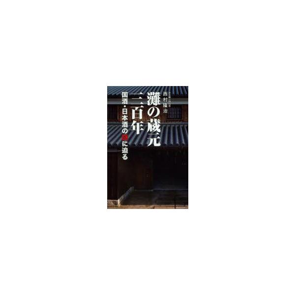 灘の蔵元三百年　国酒・日本酒の謎に迫る　西村隆治/著