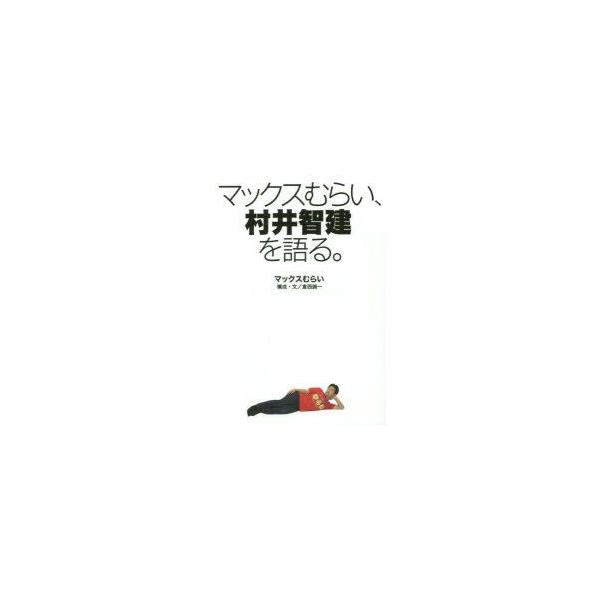 マックスむらい、村井智建を語る。 マックスむらい/〔著〕 倉西誠一/構成・文