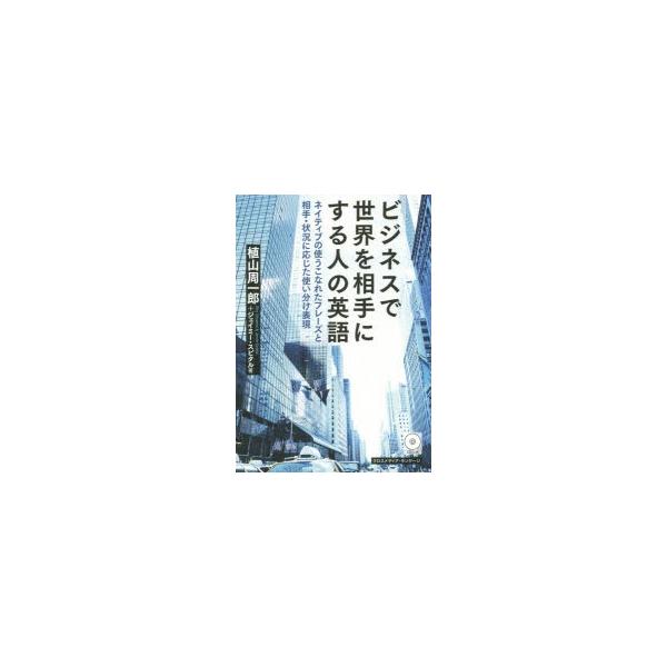 ビジネスで世界を相手にする人の英語　ネイティブの使うこなれたフレーズと相手・状況に応じた使い分け表現　植山周一郎/著　ジェイミー・スピタル/著