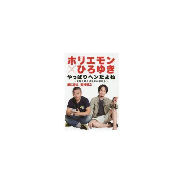 ホリエモン×ひろゆきやっぱりヘンだよね 常識を疑えば未来が開ける