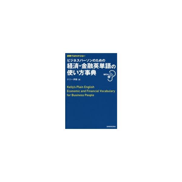 辞典ではわからないビジネスパーソンのための経済・金融英単語の使い方事典　ケリー伊藤/著