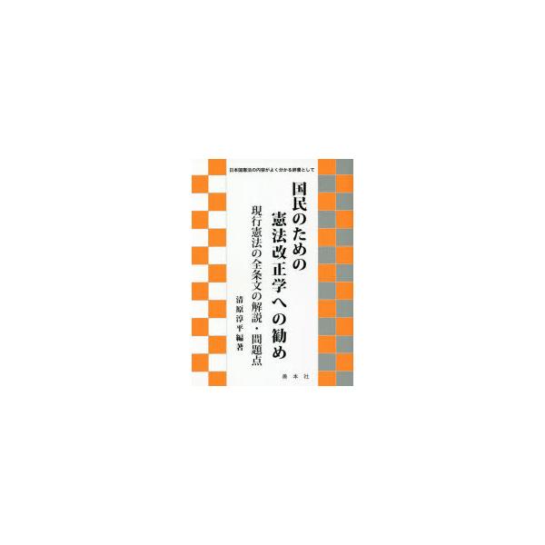 国民のための憲法改正学への勧め　現行憲法の全条文の解説・問題点　日本国憲法の内容がよく分かる辞書として　清原淳平/編著