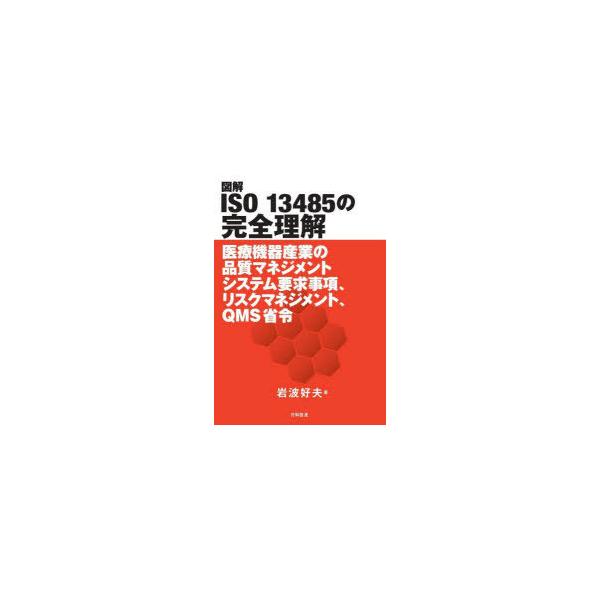 図解ISO　13485の完全理解　医療機器産業の品質マネジメントシステム要求事項、リスクマネジメント、QMS省令　岩波好夫/著