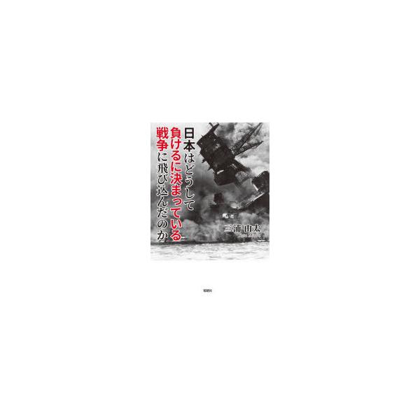 日本はどうして負けるに決まっている戦争に飛び込んだのか　三浦由太/著