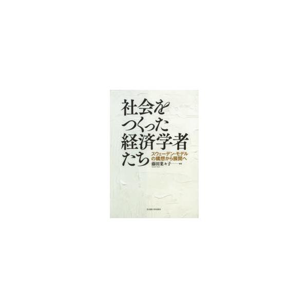 社会をつくった経済学者たち　スウェーデン・モデルの構想から展開へ　藤田菜々子/著