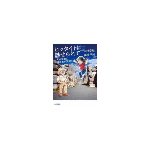ヒッタイトに魅せられて　考古学者に漫画家が質問!!　大村幸弘/著　篠原千絵/著
