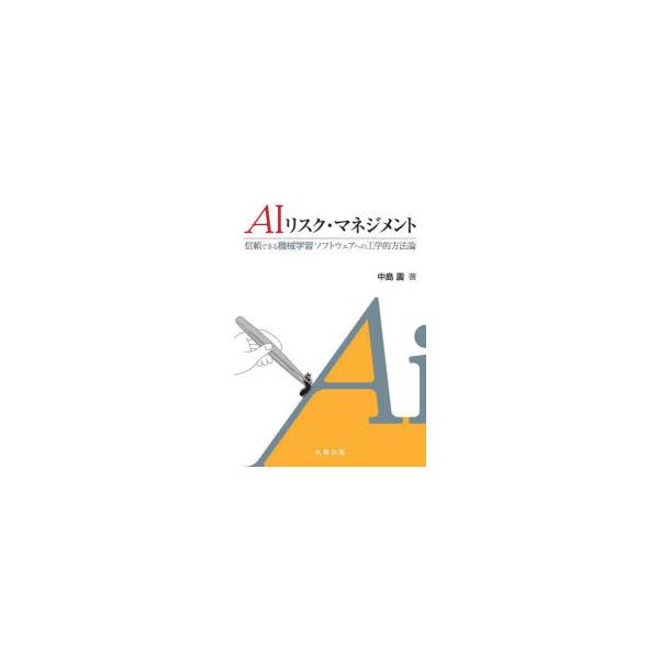 AIリスク・マネジメント 信頼できる機械学習ソフトウェアへの工学的方法論 中島震/著