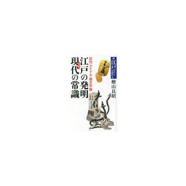 江戸の発明現代(いま)の常識　百均・アイドル・焼き芋屋　江戸のヒット仕掛け人　続　檜山良昭/著