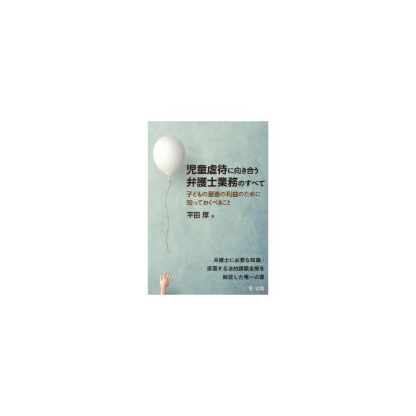 児童虐待に向き合う弁護士業務のすべて　子どもの最善の利益のために知っておくべきこと　平田厚/著