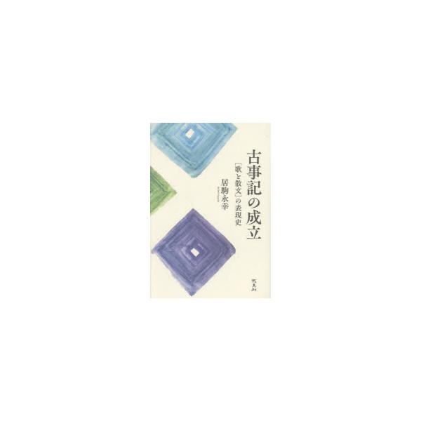 古事記の成立　〈歌と散文〉の表現史　居駒永幸/著