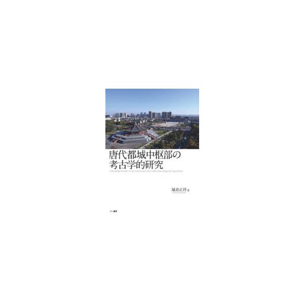 唐代都城中枢部の考古学的研究　城倉正祥/著