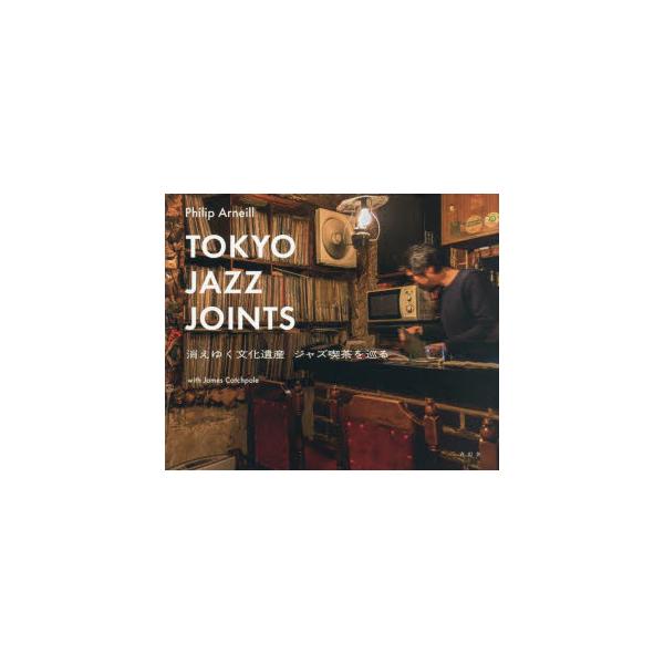 TOKYO　JAZZ　JOINTS　消えゆく文化遺産ジャズ喫茶を巡る　Philip　Arneill/著　James　Catchpole/〔著〕　牧尾晴喜/訳
