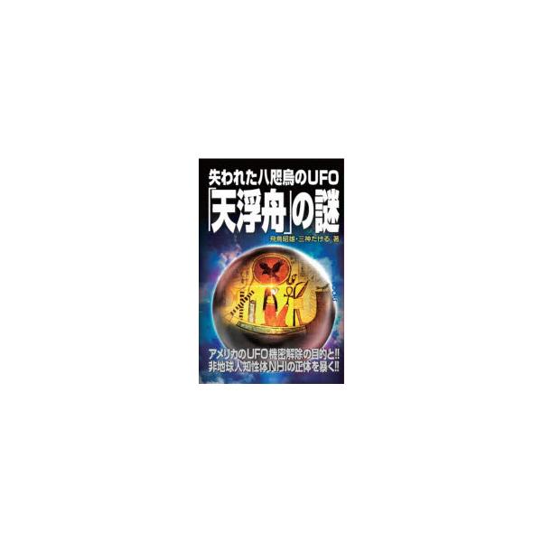 失われた八咫烏のUFO「天浮舟」の謎　アメリカ軍のUFO機密解除の目的と非地球人知性体NHIの正体を暴く!!　飛鳥昭雄/著　三神たける/著