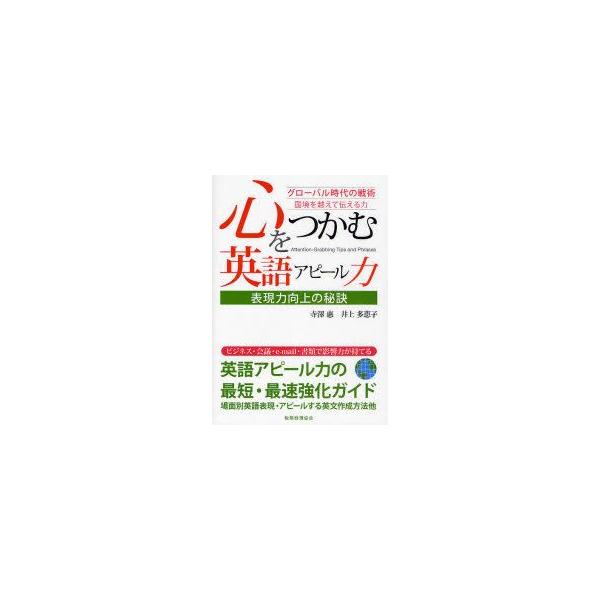 心をつかむ英語アピール力　表現力向上の秘訣　グローバル時代の戦術　国境を越えて伝える力　寺澤惠/著　井上多恵子/著